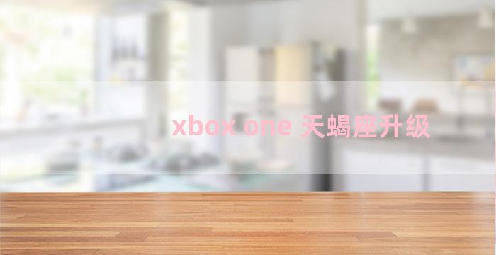 xbox one 天蝎座升级